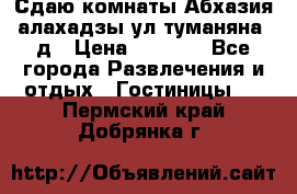 Сдаю комнаты Абхазия алахадзы ул.туманяна22д › Цена ­ 1 500 - Все города Развлечения и отдых » Гостиницы   . Пермский край,Добрянка г.